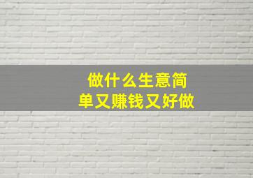 做什么生意简单又赚钱又好做