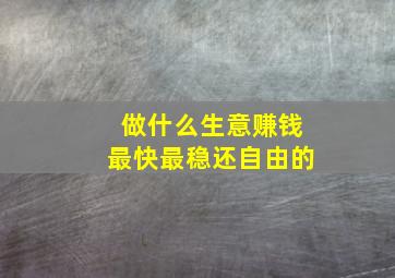 做什么生意赚钱最快最稳还自由的