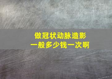 做冠状动脉造影一般多少钱一次啊