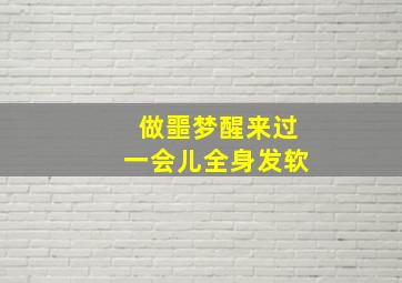 做噩梦醒来过一会儿全身发软