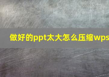 做好的ppt太大怎么压缩wps