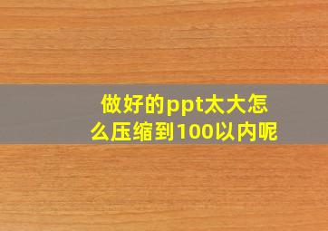 做好的ppt太大怎么压缩到100以内呢