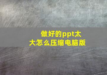 做好的ppt太大怎么压缩电脑版