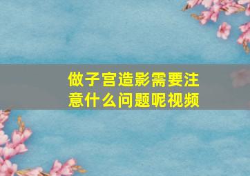 做子宫造影需要注意什么问题呢视频