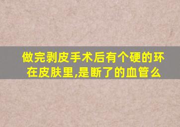 做完剥皮手术后有个硬的环在皮肤里,是断了的血管么