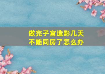 做完子宫造影几天不能同房了怎么办