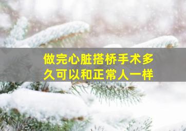 做完心脏搭桥手术多久可以和正常人一样