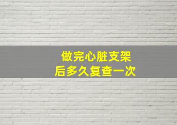 做完心脏支架后多久复查一次