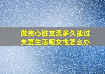 做完心脏支架多久能过夫妻生活呢女性怎么办