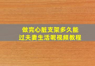 做完心脏支架多久能过夫妻生活呢视频教程