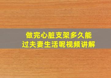 做完心脏支架多久能过夫妻生活呢视频讲解