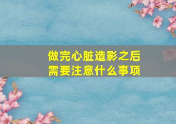 做完心脏造影之后需要注意什么事项