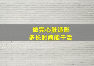 做完心脏造影多长时间能干活