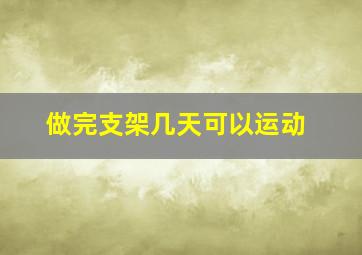 做完支架几天可以运动