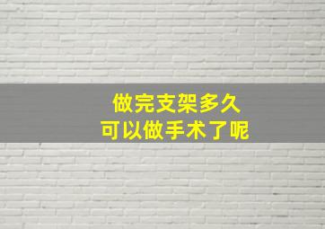 做完支架多久可以做手术了呢