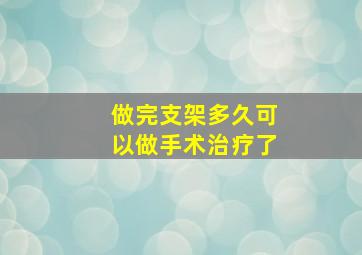 做完支架多久可以做手术治疗了