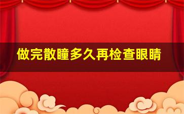 做完散瞳多久再检查眼睛