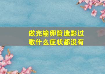 做完输卵管造影过敏什么症状都没有