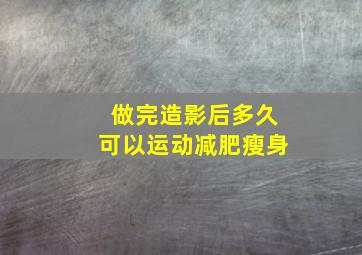 做完造影后多久可以运动减肥瘦身