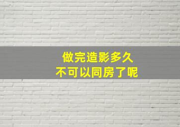 做完造影多久不可以同房了呢