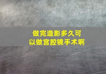 做完造影多久可以做宫腔镜手术啊