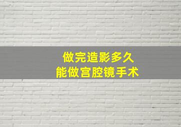 做完造影多久能做宫腔镜手术