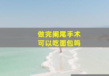 做完阑尾手术可以吃面包吗