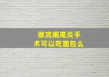 做完阑尾炎手术可以吃面包么