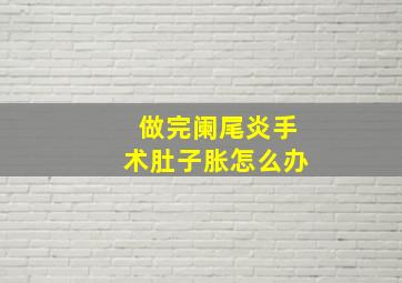 做完阑尾炎手术肚子胀怎么办