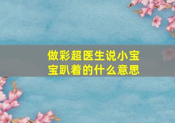 做彩超医生说小宝宝趴着的什么意思