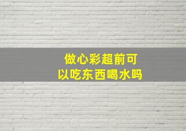 做心彩超前可以吃东西喝水吗