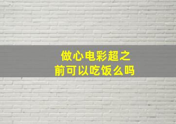 做心电彩超之前可以吃饭么吗