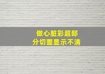 做心脏彩超部分切面显示不清