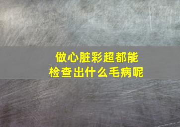 做心脏彩超都能检查出什么毛病呢