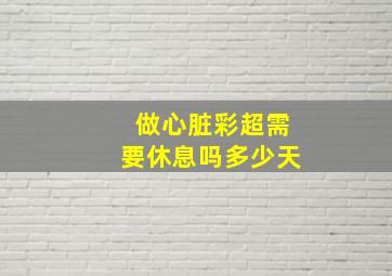 做心脏彩超需要休息吗多少天