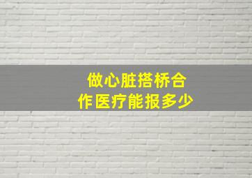 做心脏搭桥合作医疗能报多少