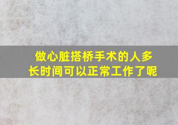 做心脏搭桥手术的人多长时间可以正常工作了呢