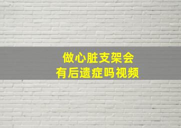 做心脏支架会有后遗症吗视频