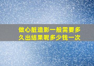 做心脏造影一般需要多久出结果呢多少钱一次