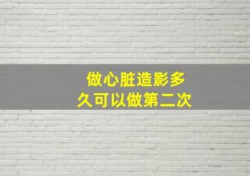 做心脏造影多久可以做第二次