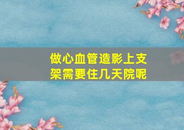 做心血管造影上支架需要住几天院呢