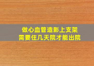 做心血管造影上支架需要住几天院才能出院