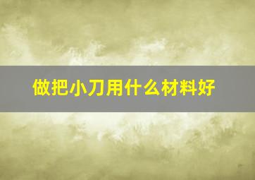 做把小刀用什么材料好