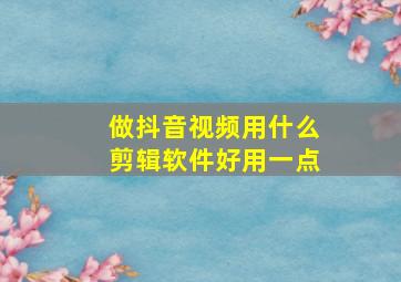 做抖音视频用什么剪辑软件好用一点