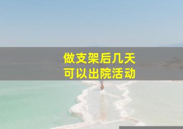 做支架后几天可以出院活动