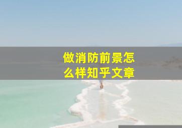 做消防前景怎么样知乎文章