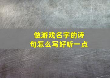 做游戏名字的诗句怎么写好听一点