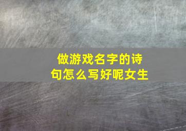 做游戏名字的诗句怎么写好呢女生