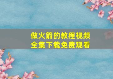 做火箭的教程视频全集下载免费观看