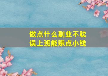 做点什么副业不耽误上班能赚点小钱